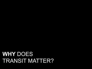 WHY DOES
TRANSIT MATTER?
 