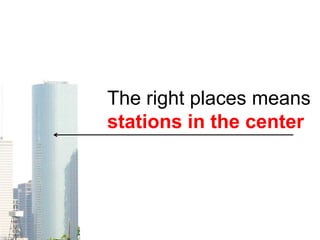 The right places means
stations in the center
 