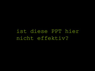 ist diese PPT hier  nicht effektiv? 