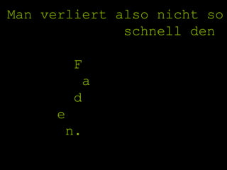 Man verliert also nicht so schnell den  F a d e n. 