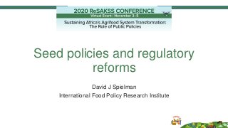 Seed policies and regulatory
reforms
David J Spielman
International Food Policy Research Institute
 