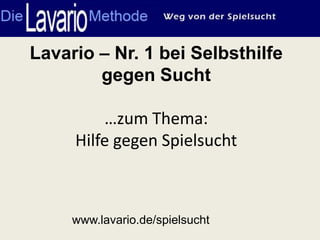 Lavario – Nr. 1 bei Selbsthilfe
        gegen Sucht

         …zum Thema:
     Hilfe gegen Spielsucht



     www.lavario.de/spielsucht
 