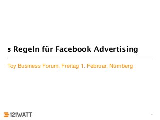 5 Regeln für Facebook Advertising

Toy Business Forum, Freitag 1. Februar, Nürnberg




                                                   1
 