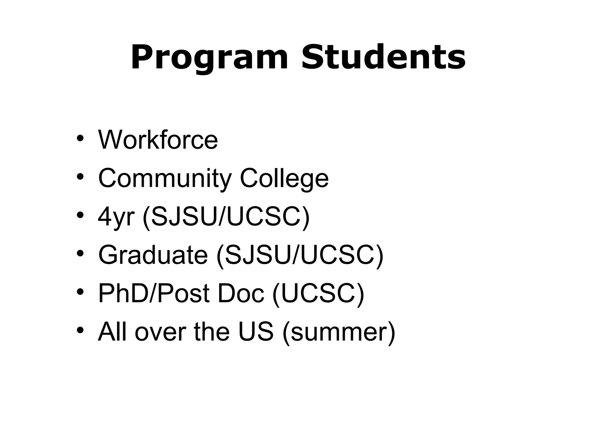 Program Students 
• Workforce 
• Community College 
• 4yr (SJSU/UCSC) 
• Graduate (SJSU/UCSC) 
• PhD/Post Doc (UCSC) 
• All over the US (summer) 
 