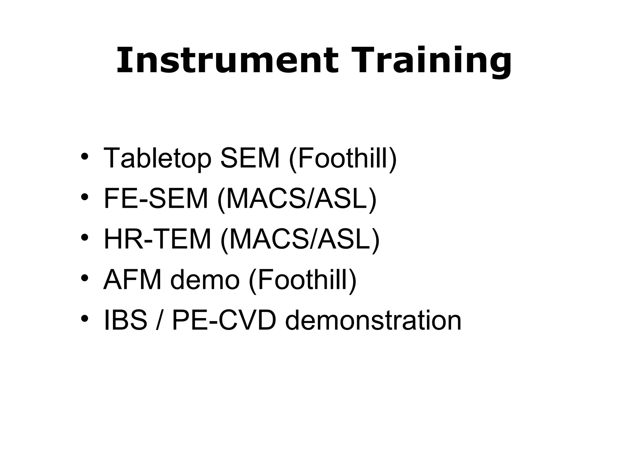 Instrument Training 
• Tabletop SEM (Foothill) 
• FE-SEM (MACS/ASL) 
• HR-TEM (MACS/ASL) 
• AFM demo (Foothill) 
• IBS / PE-CVD demonstration 
 