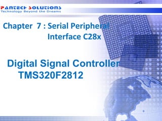 Chapter 7 : Serial Peripheral
            Interface C28x


  Digital Signal Controller
    TMS320F2812



Technology beyond the Dreams™   Copyright © 2006 Pantech Solutions Pvt
 