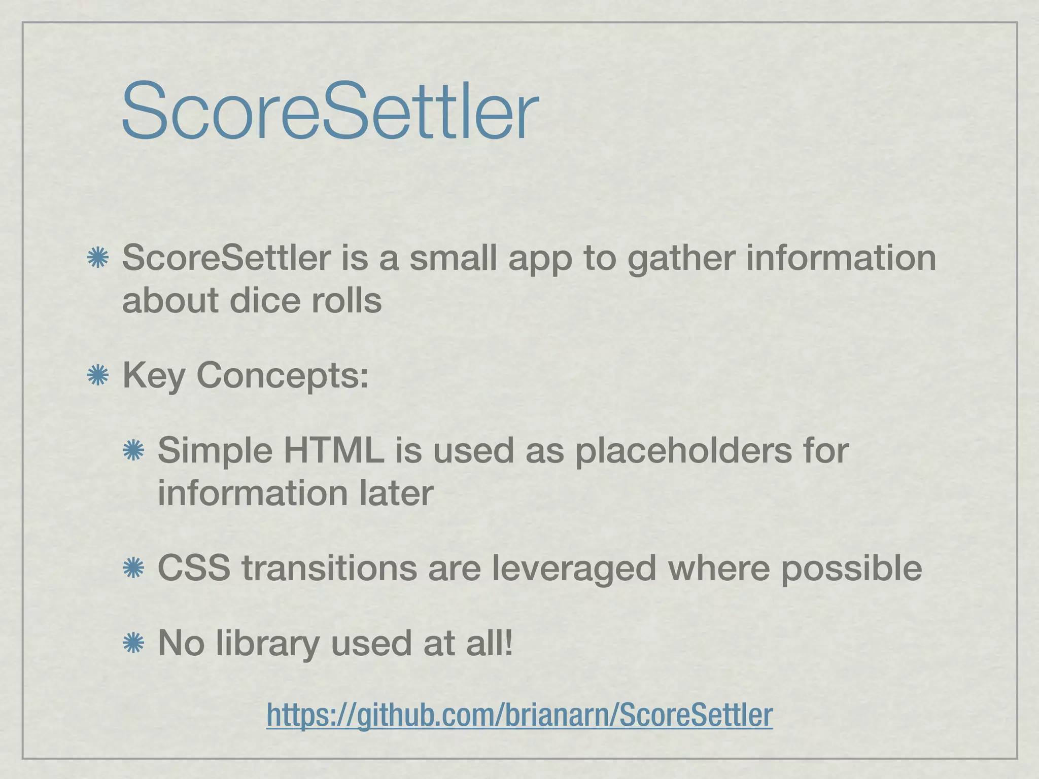 ScoreSettler
ScoreSettler is a small app to gather information
about dice rolls

Key Concepts:

  Simple HTML is used as placeholders for
  information later

  CSS transitions are leveraged where possible

  No library used at all!
         https://github.com/brianarn/ScoreSettler
 