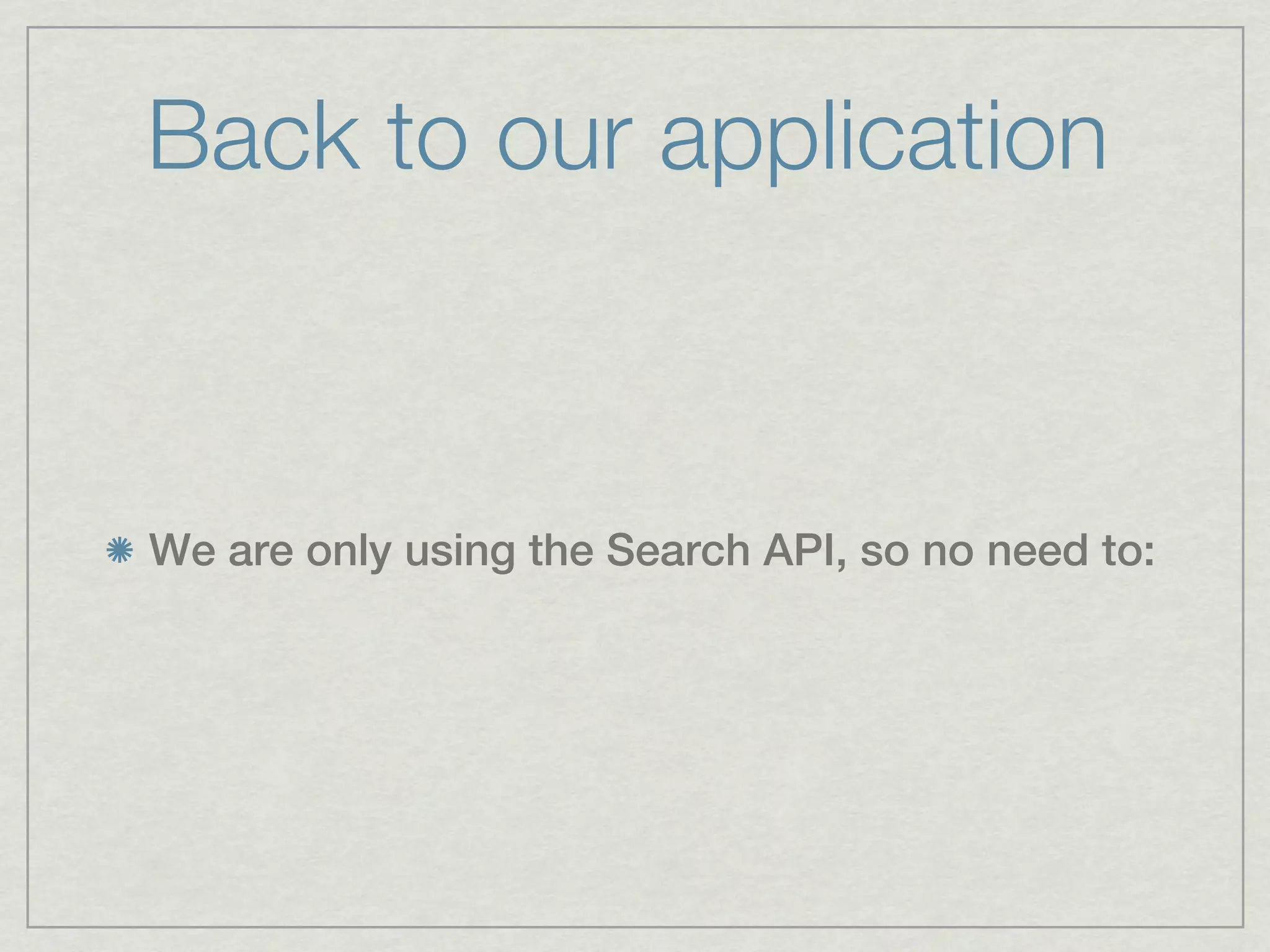 Back to our application



We are only using the Search API, so no need to:
 