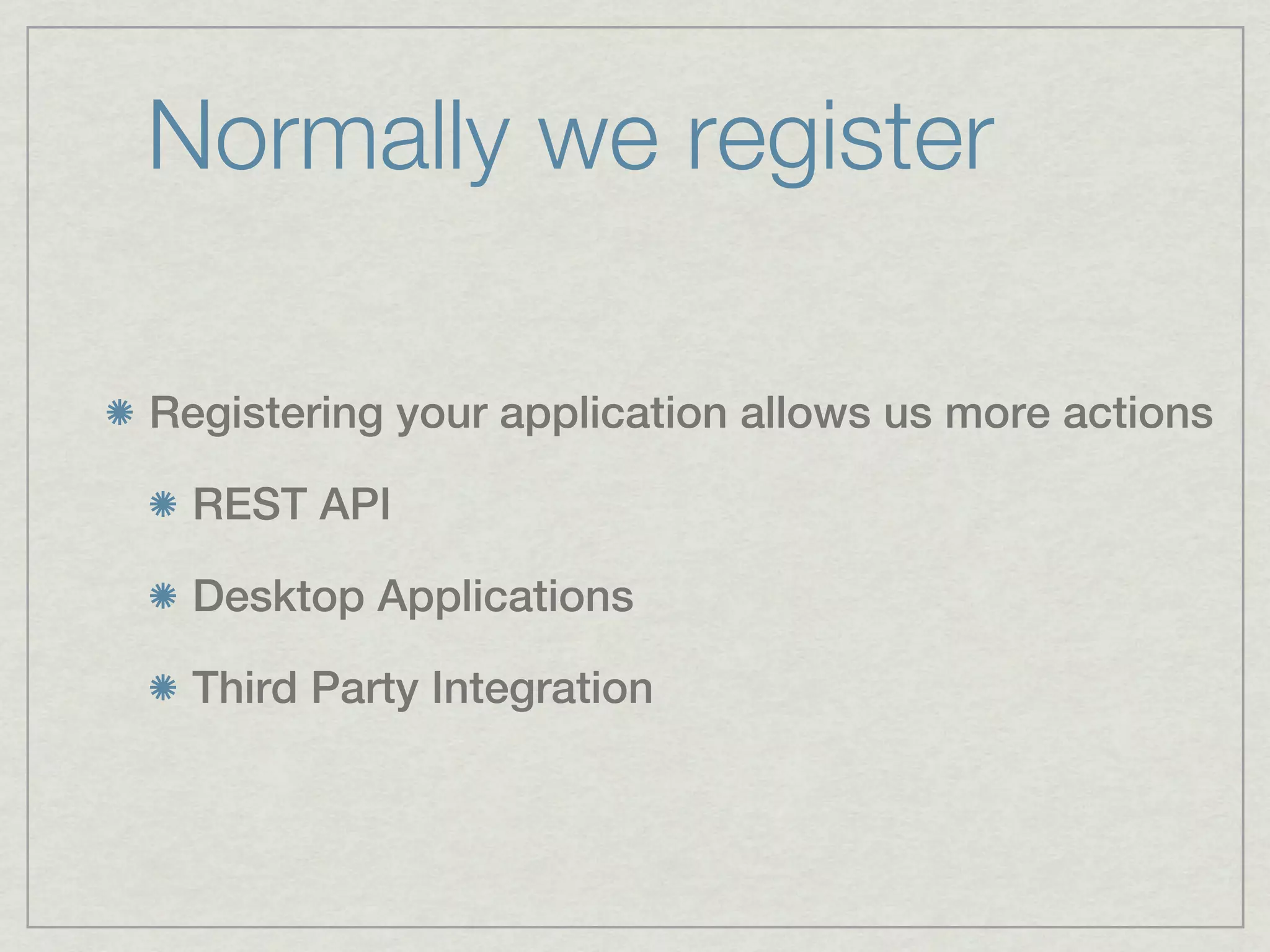 Normally we register

Registering your application allows us more actions

  REST API

  Desktop Applications

  Third Party Integration
 