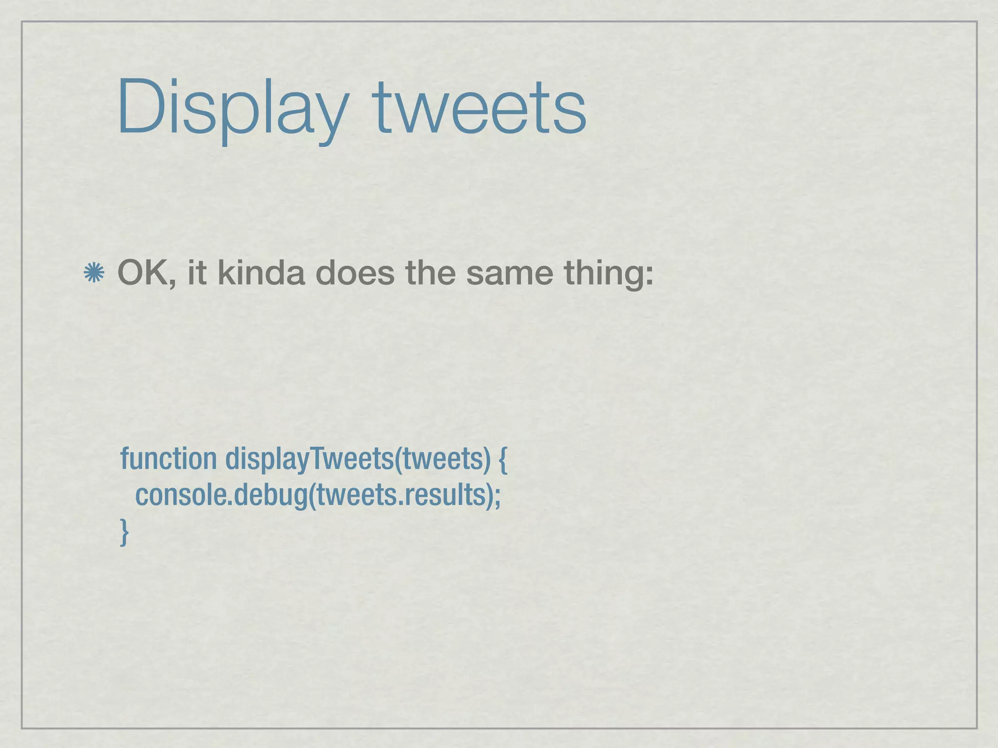 Display tweets

OK, it kinda does the same thing:




function displayTweets(tweets) {
  console.debug(tweets.results);
}
 