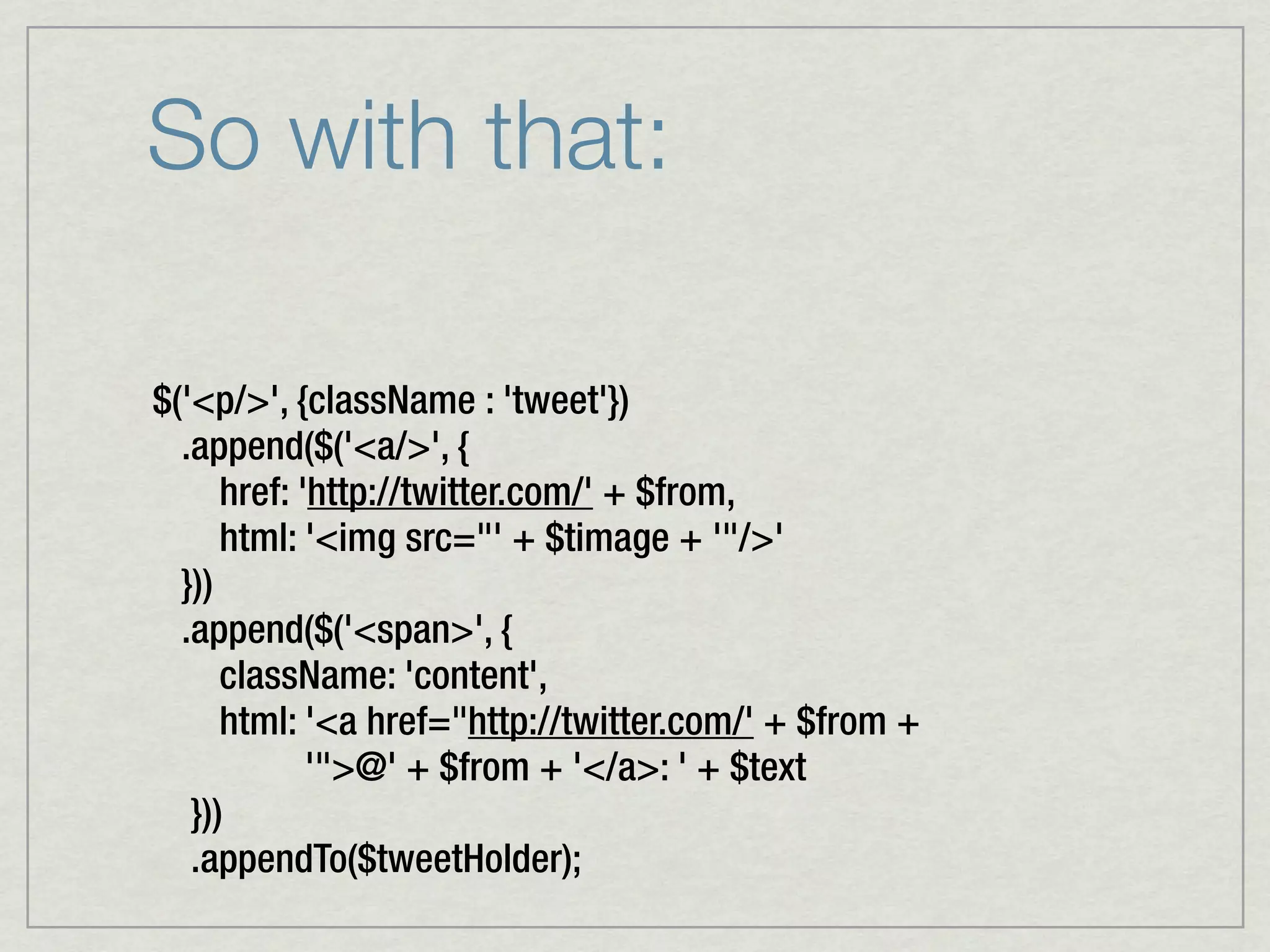 So with that:

$('<p/>', {className : 'tweet'})
  .append($('<a/>', {
      href: 'http://twitter.com/' + $from,
      html: '<img src="' + $timage + '"/>'
  }))
  .append($('<span>', {
      className: 'content',
      html: '<a href="http://twitter.com/' + $from +
             '">@' + $from + '</a>: ' + $text
   }))
   .appendTo($tweetHolder);
 