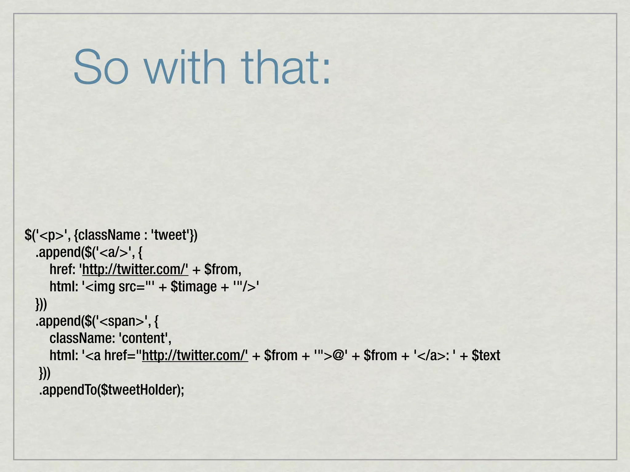 So with that:


$('<p>', {className : 'tweet'})
  .append($('<a/>', {
      href: 'http://twitter.com/' + $from,
      html: '<img src="' + $timage + '"/>'
  }))
  .append($('<span>', {
      className: 'content',
      html: '<a href="http://twitter.com/' + $from + '">@' + $from + '</a>: ' + $text
   }))
   .appendTo($tweetHolder);
 