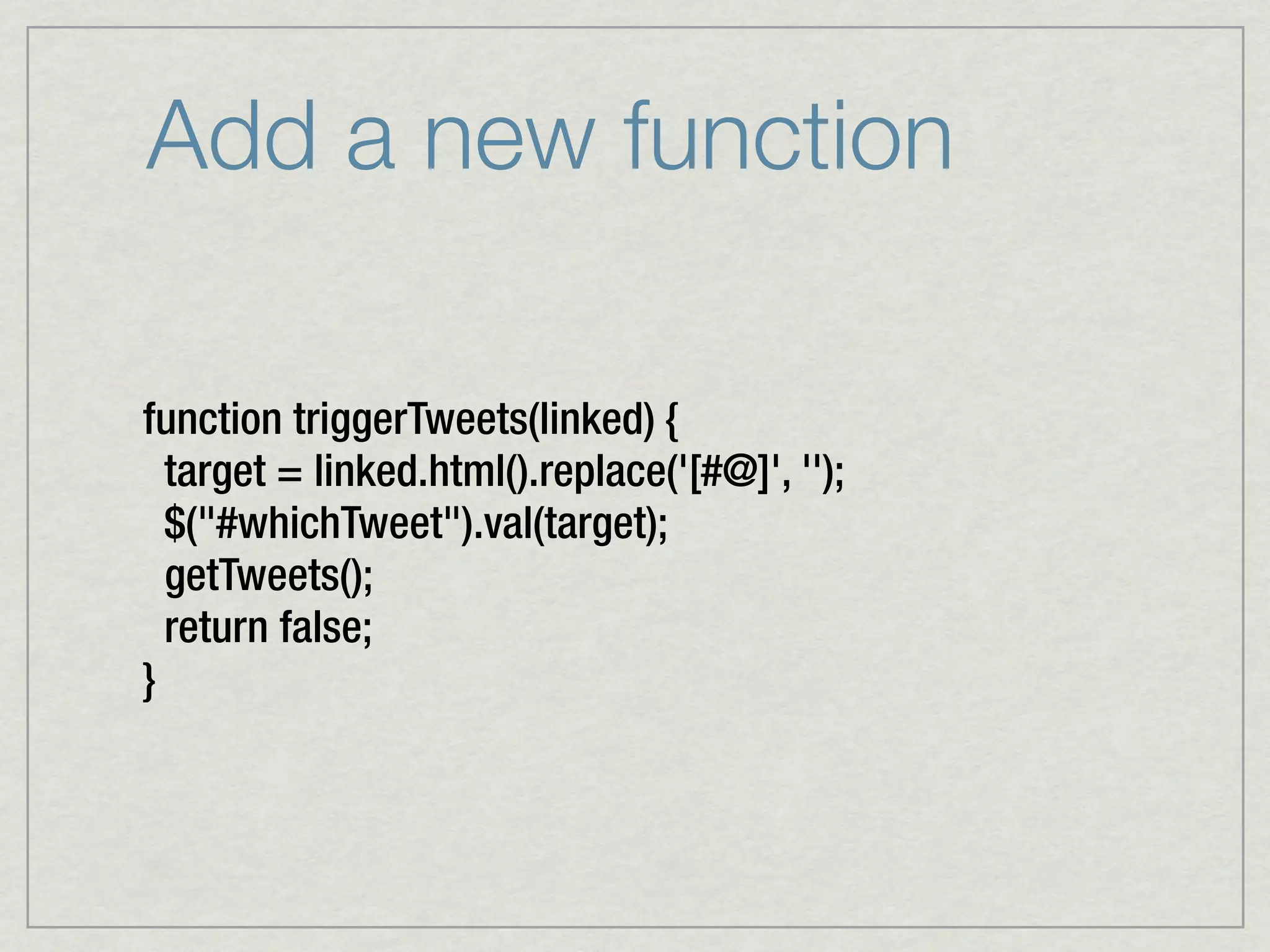 Add a new function

function triggerTweets(linked) {
  target = linked.html().replace('[#@]', '');
  $("#whichTweet").val(target);
  getTweets();
  return false;
}
 