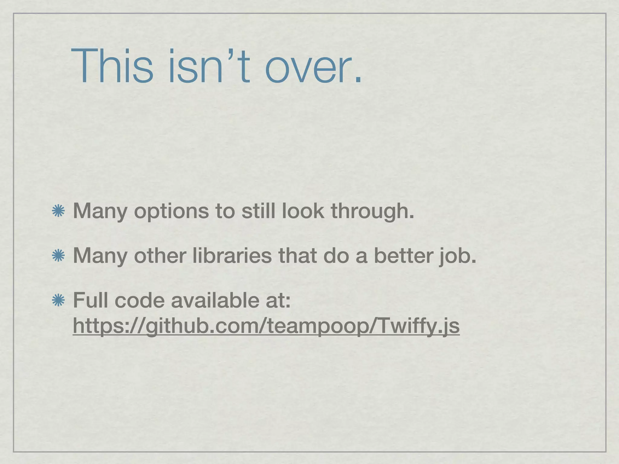 This isn’t over.

Many options to still look through.

Many other libraries that do a better job.

Full code available at:
https://github.com/teampoop/Twiffy.js
 