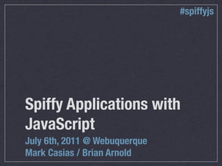 #spiffyjs




Spiffy Applications with
JavaScript
July 6th, 2011 @ Webuquerque
Mark Casias / Brian Arnold
 
