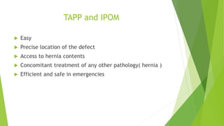 TAPP and IPOM
 Easy
 Precise location of the defect
 Access to hernia contents
 Concomitant treatment of any other pathology( hernia )
 Efficient and safe in emergencies
 