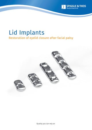 Quality you can rely on
Lid Implants
Restoration of eyelid closure after facial palsy
 