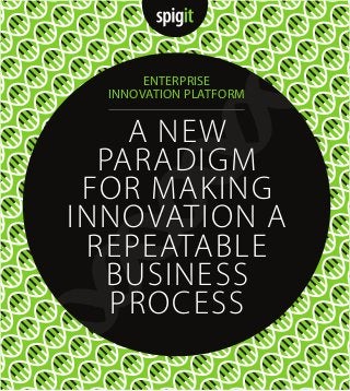 A NEW
PARADIGM
FOR MAKING
INNOVATION A
REPEATABLE
BUSINESS
PROCESS
ENTERPRISE
INNOVATION PLATFORM
 