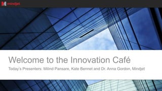 v
Welcome to the Innovation Café
Today’s Presenters: Milind Pansare, Kate Bennet and Dr. Anna Gordon, Mindjet
 