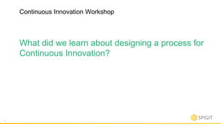 Continuous Innovation Workshop
27
What did we learn about designing a process for
Continuous Innovation?
 