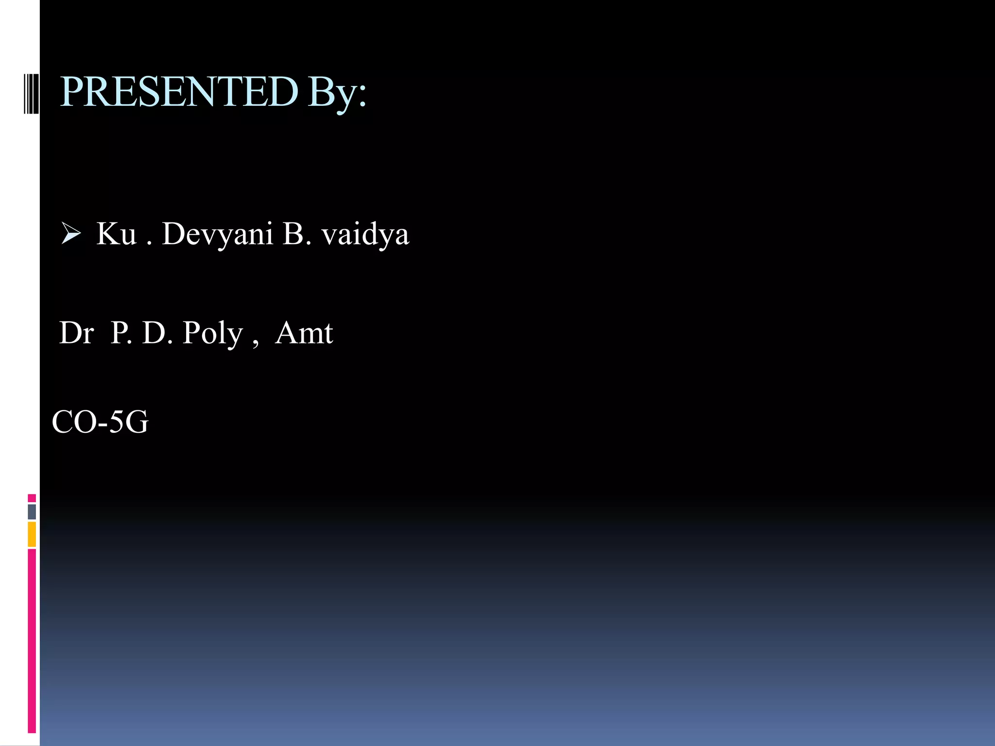 PRESENTED By:
Ku . Devyani B. vaidya
Dr P. D. Poly , Amt
CO-5G