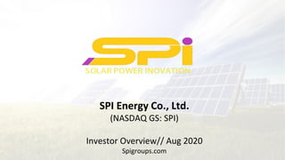 SPI Energy Co., Ltd.
(NASDAQ GS: SPI)
Investor Overview// Aug 2020
Spigroups.com
 