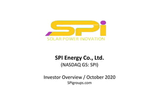 SPI Energy Co., Ltd.
(NASDAQ GS: SPI)
Investor Overview / October 2020
SPIgroups.com
 