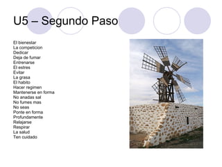 U5 – Segundo Paso El bienestar La competicion Dedicar Deja de fumar Entrenarse El estres Evitar La grasa El habito Hacer regimen Mantenerse en forma No anadas sal No fumes mas No seas Ponte en forma Profundamente Relajarse Respirar La salud Ten cuidado 