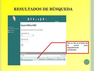 RESULTADOS DE BÚSQUEDA




                    Dar un clic en el titulo de
                    la      norma          para
                    seguidamente
                    visualizarlo.
 