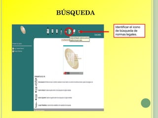 BÚSQUEDA

           Identificar el icono
           de búsqueda de
           normas legales.
 