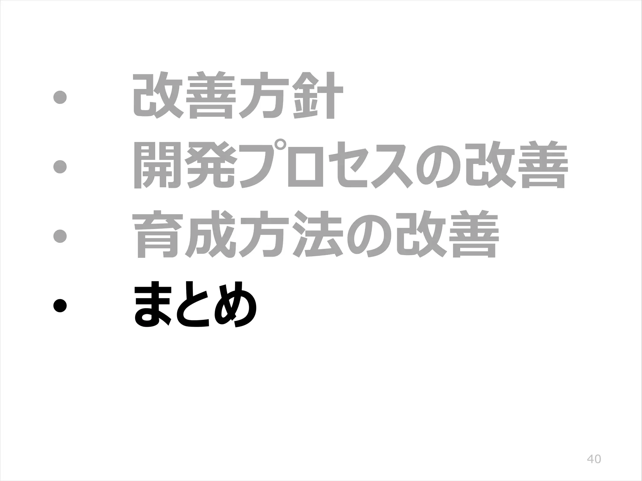 /65
Developers Summit 2020 KANSAI / 2020-8-27 / Yusuke Kojima
© DENSO CORPORATION All RightsReserved.
40
• 改善方針
• 開発プロセスの改善
• 育成方法の改善
• まとめ
 