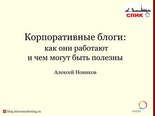 Корпоративные блоги:
    как они работают
и чем могут быть полезны
      Алексей Новиков