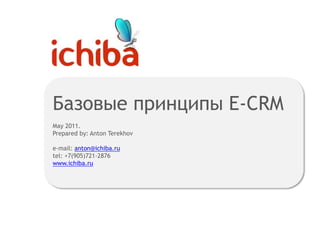 Базовые принципы E-CRMMay 2011. Prepared by: Anton Terekhove-mail: anton@ichiba.rutel: +7(905)721-2876 www.ichiba.ru 
