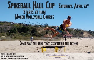 Spikeball Hall Cup Saturday, April 23rd
Starts at 11am
Mogen Volleyball Courts
Come play the game that is sweeping the nation!
Playing in Teams of Two
Sign Up on IMleagues.com/callutheran
Questions? Email recsports@callutheran.edu
Student Life
Recreational Sports
 