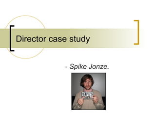 Director case study - Spike Jonze. 