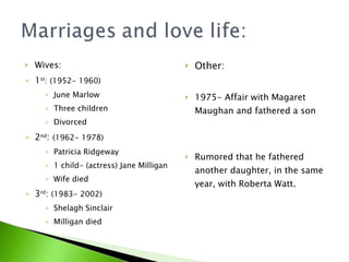 Wives: 1 st : (1952- 1960) June Marlow Three children Divorced 2 nd :  (1962- 1978) Patricia Ridgeway 1 child- (actress) Jane Milligan Wife died 3 rd :  (1983- 2002) Shelagh Sinclair Milligan died Other: 1975- Affair with Magaret Maughan and fathered a son Rumored that he fathered another daughter, in the same year, with Roberta Watt. 