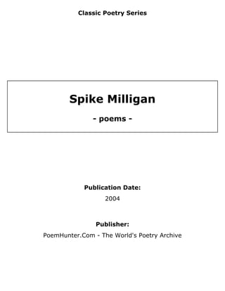 Classic Poetry Series
Spike Milligan
- poems -
Publication Date:
2004
Publisher:
PoemHunter.Com - The World's Poetry Archive
 