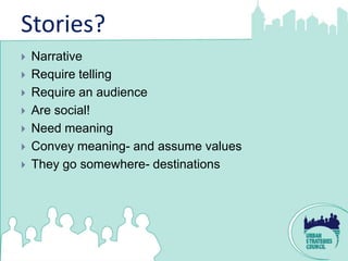 Stories?
   Narrative
   Require telling
   Require an audience
   Are social!
   Need meaning
   Convey meaning- an...