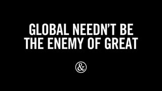 global needn’t be
the enemy of great
¶

 