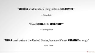 --NY Times
“CHINA can’t outrun the United States, because it’s not CREATIVE enough”
“How CHINA kills CREATIVITY”
--The Diplomat
“CHINESE students lack imagination, CREATIVITY”
--China Daily
 