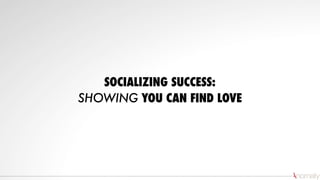SOCIALIZING SUCCESS:
SHOWING YOU CAN FIND LOVE
 