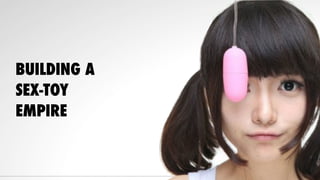 BUILDING A
SEX-TOY
EMPIRE
 