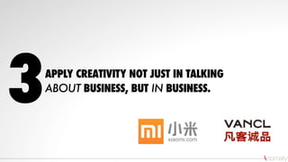 APPLY CREATIVITY NOT JUST IN TALKING
ABOUT BUSINESS, BUT IN BUSINESS.
3
 