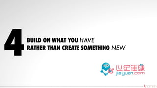 BUILD ON WHAT YOU HAVE
RATHER THAN CREATE SOMETHING NEW
4
 