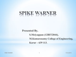 9/16/2015SPIKE WARNER 1
Presented By,
S.Meiyappan (12BIT2044),
M.Kumarasamy College of Engineering,
Karur – 639 113.
 