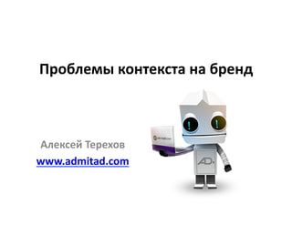 Проблемы	
  контекста	
  на	
  бренд	
  
Алексей	
  Терехов	
  
www.admitad.com	
  
 