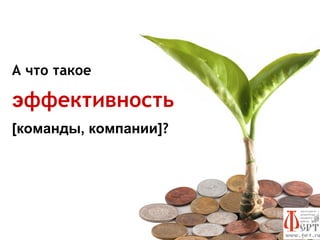 А что такое

эффективность
[команды, компании]?
 