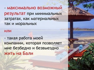 Что хочет от интернет-магазина
- максимально возможный
            владелец студии?
результат при минимальных
затратах, как материальных
так и моральных
или
- такая работа моей
компании, которая позволяет
мне безбедно и безвыездно
жить на Бали
 