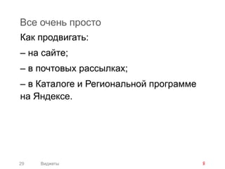 Все очень просто
Как продвигать:
– на сайте;
– в почтовых рассылках;
– в Каталоге и Региональной программе
на Яндексе.




29   Виджеты
 