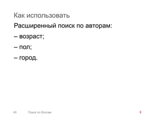 Как использовать
Расширенный поиск по авторам:
– возраст;
– пол;
– город.




48   Поиск по блогам
 